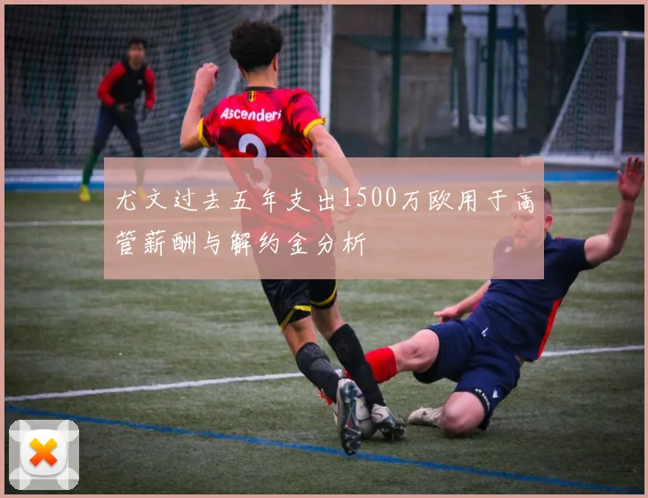 尤文过去五年支出1500万欧用于高管薪酬与解约金分析