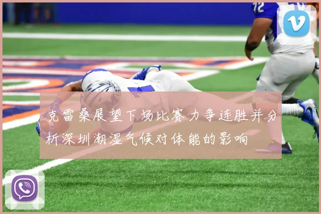 克雷桑展望下场比赛力争连胜并分析深圳潮湿气候对体能的影响