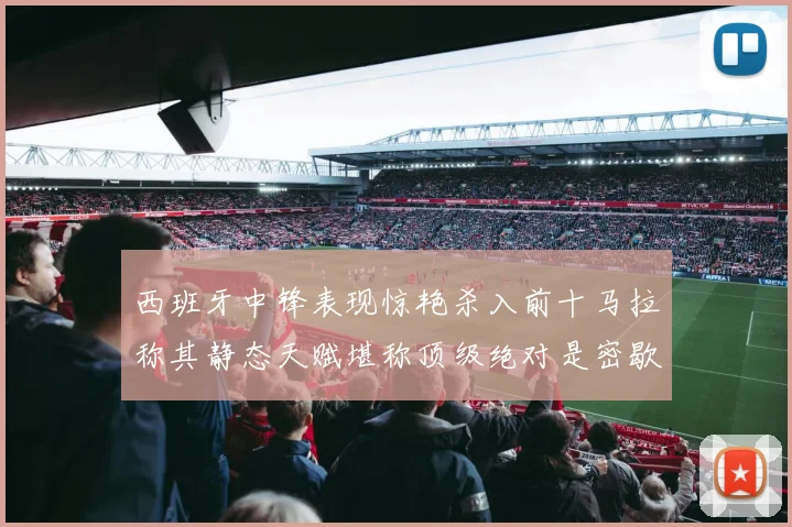 西班牙中锋表现惊艳杀入前十马拉称其静态天赋堪称顶级绝对是密歇根夺冠功臣