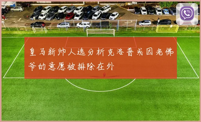 皇马新帅人选分析克洛普或因老佛爷的意愿被排除在外