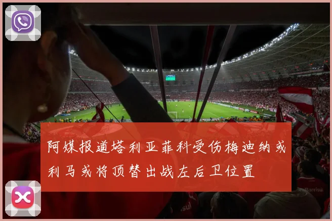 阿媒报道塔利亚菲科受伤梅迪纳或利马或将顶替出战左后卫位置