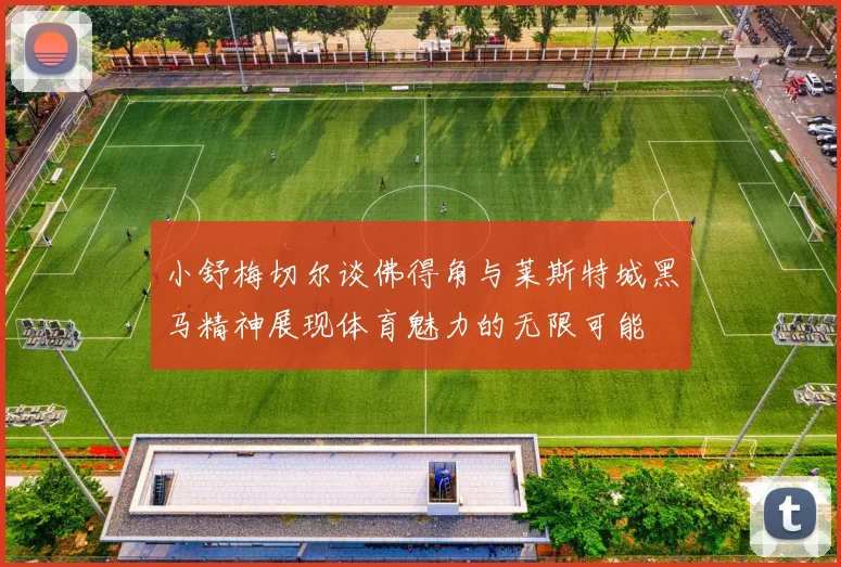 小舒梅切尔谈佛得角与莱斯特城黑马精神展现体育魅力的无限可能