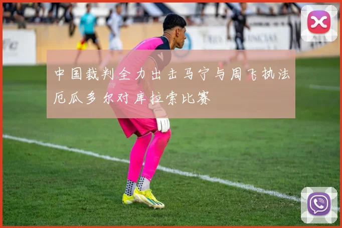 中国裁判全力出击马宁与周飞执法厄瓜多尔对库拉索比赛