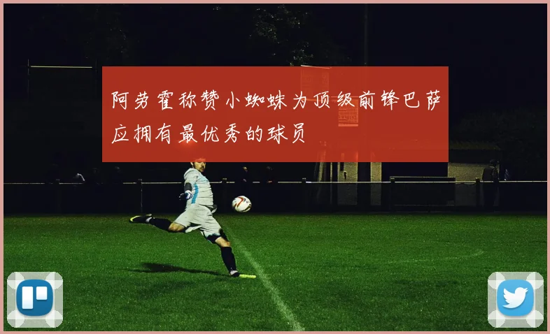 阿劳霍称赞小蜘蛛为顶级前锋巴萨应拥有最优秀的球员